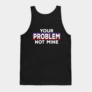 Your Problem Not Mine Tank Top